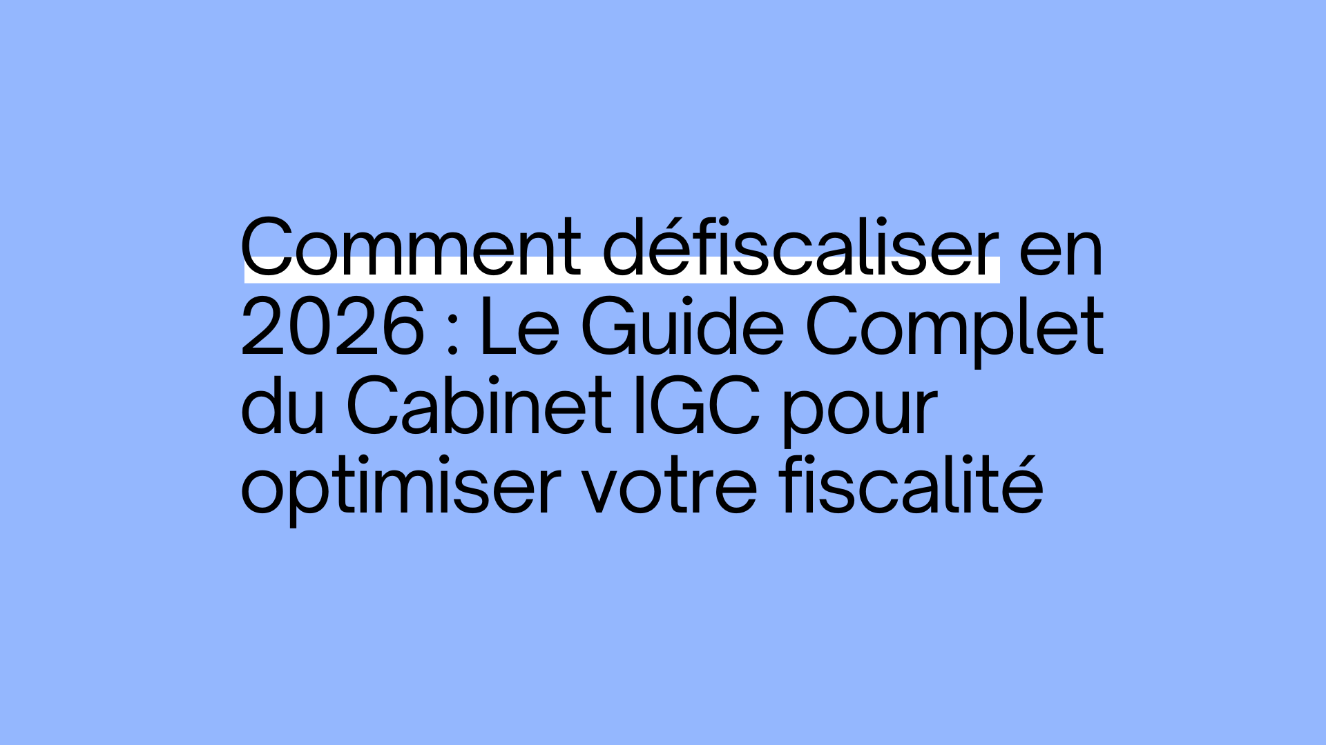 Comment défiscaliser en 2026 : Le Guide Complet du Cabinet IGC pour optimiser votre fiscalité