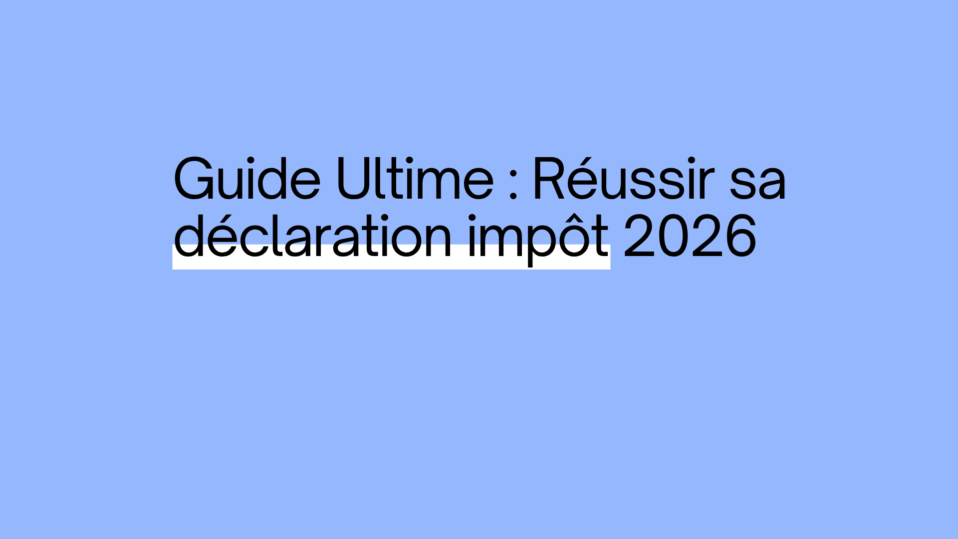 Guide ultime : réussir sa déclaration impôt 2026