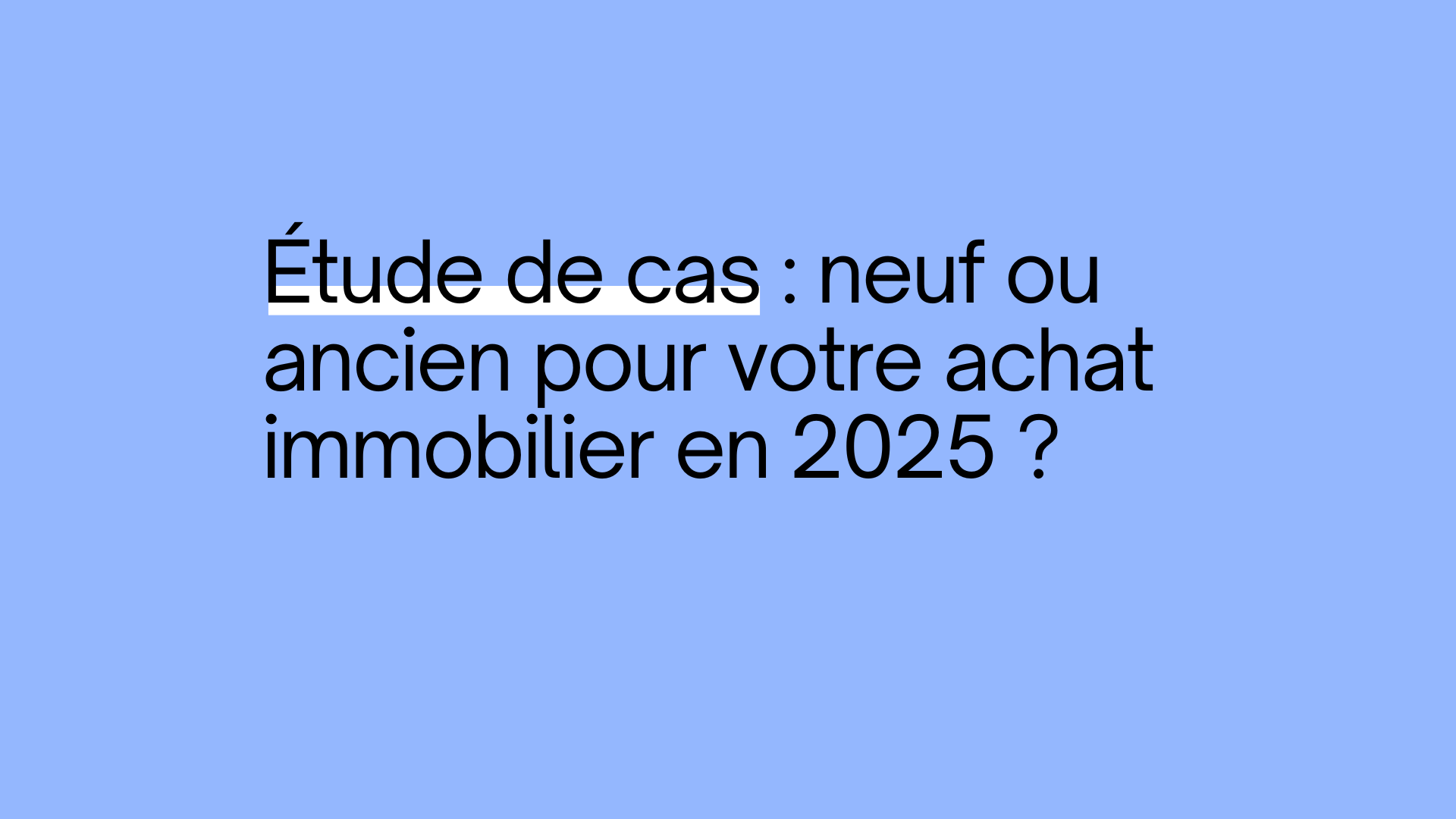 Études de cas : neuf ou ancien pour votre achat immobilier en 2025